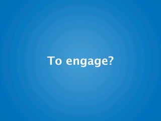 To engage?
 