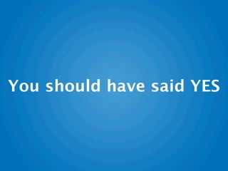 You should have said YES
 