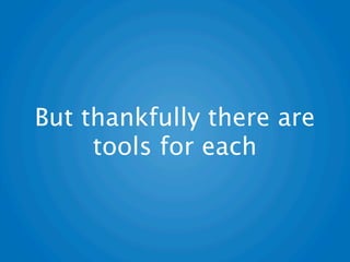 But thankfully there are
     tools for each
 
