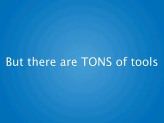 But there are TONS of tools
 