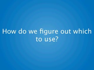 How do we ﬁgure out which
         to use?
 