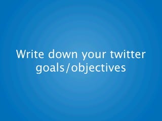 Write down your twitter
   goals/objectives
 