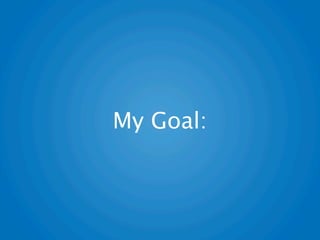 My Goal:
 