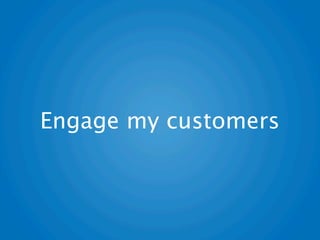 Engage my customers
 