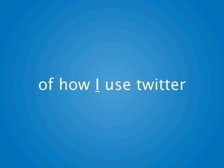 of how I use twitter
 