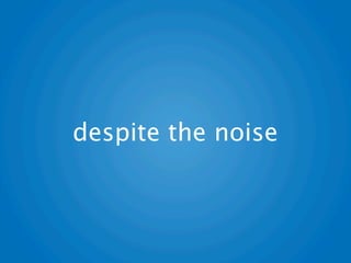 despite the noise
 