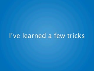 I’ve learned a few tricks
 