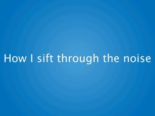 How I sift through the noise
 