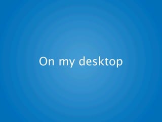On my desktop
 
