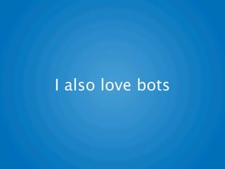 I also love bots
 