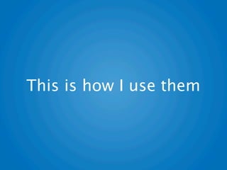 This is how I use them
 