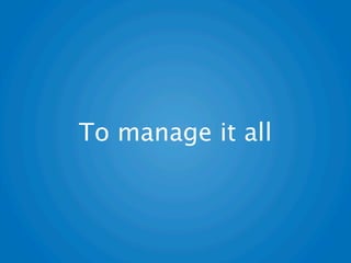 To manage it all
 