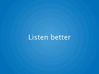 Listen better
 