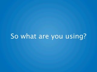 So what are you using?
 