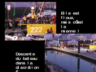 Elle est floue, mais c’est la mienne ! Descente du bateau dans la discrétion… 