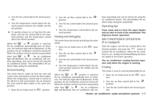 3. Turn the fan control dial to the desired posi-         2. Turn the air flow control dial to the                 tinue operating) and can be turned off using the
    tion.                                                     position.                                             air conditioner button. This dehumidifies the air,
                                                                                                                    which helps defog the windshield.
 4. Turn the temperature control dial to the de-           3. Turn the fan control dial to the desired posi-
    sired position between the middle and the                 tion.                                                 Operating tips
    hot position.
                                                           4. Turn the temperature control dial to the de-          Clear snow and ice from the wiper blades
 ● To quickly remove ice or fog from the win-                 sired position.                                       and air inlet in front of the windshield. This
   dows, turn the fan control dial to the maxi-                                                                     improves heater operation.
   mum position and the temperature control               Heating and defogging
   dial to the full hot position.
                                                          This mode heats the interior and defogs the wind-
                                                                                                                    AIR CONDITIONER OPERATION
                                                          shield.                                                   (if so equipped)
When the             or        position is selected,
the air conditioner automatically turns on (how-           1. Move the air intake lever to the             posi-    Start the engine, turn the fan control dial to the
ever, the indicator light will not illuminate). In this       tion.                                                 desired position, and push the          button to
position, the air conditioner cannot be turned off.                                                                 activate the air conditioner. When the air condi-
When the air flow control is turned to any position        2. Turn the air flow control dial to the                 tioner is on, cooling and dehumidifying functions
other than           or        , the air conditioner          position.                                             are added to the heater operation.
light will illuminate (the air conditioner will con-       3. Turn the fan control dial to the desired posi-
tinue operating). and can be turned off using the                                                                   The air conditioner cooling function oper-
                                                              tion.
air conditioner button. This dehumidifies the air,                                                                  ates only when the engine is running.
which helps defog the windshield.                          4. Turn the temperature control dial to the de-
                                                              sired position between the middle and the             Cooling
Bi-level heating                                              hot position.                                         This mode is used to cool and dehumidify the air.
This mode directs cooler air from the side and            When the             or        position is selected,       1. Move the air intake lever to the        posi-
center vents and warmer air from the floor outlets.       the air conditioner automatically turns on (how-              tion.
When the temperature control dial is moved to             ever, the indicator light will not illuminate). In this
the full hot or full cool position, the air between       position, the air conditioner cannot be turned off.        2. Turn the air flow control dial to the
the vents and the floor outlets is the same tem-          When the air flow control is turned to any position           position.
perature.
                                                          other than           or        , the air conditioner       3. Turn the fan control dial to the desired posi-
 1. Move the air intake lever to            position.     light will illuminate (the air conditioner will con-          tion.
                                                                                                 Heater, air conditioner, audio and phone systems 4-5




                                                                                           ੬ REVIEW COPY—2009 Versa (vrs)
                                                                                           Owners Manual—USA_English (nna)
                                                                                           09/10/08—debbie ੭
 