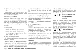 5. Other buttons can be set in the same man-          guided automatically into the slot and start play-     When the CD button is pressed with the com-
    ner.                                               ing. To insert the disc, first press the      but-     pact disc loaded with the radio playing, the radio
                                                       ton.                                                   will automatically be turned off and the compact
If the battery cable is disconnected, or if the fuse
                                                                                                              disc will start to play.
opens, the radio memory will be canceled. In that      If the radio is already operating, it will automati-
case, reset the desired stations.                      cally turn off and the compact disc will play.                             TUNE/FF·REW/FOLDER
Radio data system (RDS):                               If the system has been turned off while the com-                           (Fast Forward and

RDS stands for Radio Data System, and is a data        pact disc was playing, pressing the PWR button                             Rewind):
information service transmitted by some radio          will start the compact disc.
                                                                                                              When the TUNE/FF·REW/FOLDER button is
stations on the FM band (not AM band). Cur-            Do not use 3.1 in (8 cm) diameter compact discs
rently, most RDS stations are in large cities, but                                                            pressed,          (fast forward) or      (rewind)
                                                       in the CD changer.
many stations are now considering broadcasting                                                                while the compact disc is being played, the com-
RDS data.                                                         LOAD button:                                pact disc will play while fast forwarding or re-
                                                                                                              winding . When the button is released, the com-
RDS can display:                                       To insert a CD in the CD changer, press the load       pact disc will return to normal play speed.
 ● Station call sign, such as “WHFR 98.3”.             button        for less than 1.5 seconds. Select                             SEEK/TRACK/FILE:
                                                       the loading slot by pressing the CD insert select
 ● Station name, such as “The Groove”.
                                                       button (1 – 6), then insert the CD.                    When the          button is pressed for less than
 ● Music or programming type such as “Clas-
                                                       To insert 6 CDs to the CD changer, press the           1.5 seconds while a compact disc is playing, the
   sical”, “Country”, or “Rock”.
                                                       load button for more than 1.5 seconds.                 track being played returns to its beginning. Press
 ● Artist and song information.                                                                               several times to skip back through tracks. The
                                                       The slot numbers (1 – 6) will illuminate on the        compact disc will go back the number of times
If the station broadcasts RDS information, the         display when CDs are loaded into the changer.          the button is pressed.
RDS icon is displayed.
                                                       CD button:
                                                                                                              When the           button is pressed for less than
Compact disc (CD) changer operation                    When the CD button is pressed with the system          1.5 seconds while the compact disc is playing,
Turn the ignition key to the ACC or ON position        off and the compact disc loaded, the system will       the next track will start to play from its beginning.
and insert the compact disc into the slot with the     turn on and the compact disc will start to play.       Press several times to skip through tracks. The
label side facing up. The compact disc will be                                                                compact disc will advance the number of times

4-24 Heater, air conditioner, audio and phone systems




                                                                                      ੬ REVIEW COPY—2009 Versa (vrs)
                                                                                      Owners Manual—USA_English (nna)
                                                                                      09/10/08—debbie ੭
 