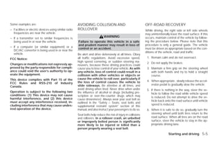 Some examples are:                                     AVOIDING COLLISION AND                                    OFF-ROAD RECOVERY
– Facilities or electric devices using similar radio   ROLLOVER                                                  While driving, the right side or left side wheels
  frequencies are near the vehicle.                                                                              may unintentionally leave the road surface. If this
                                                                             WARNING                             occurs, maintain control of the vehicle by follow-
– If a transmitter set to similar frequencies is
  being used in or near the vehicle.                   Failure to operate this vehicle in a safe                 ing the procedure below. Please note that this
                                                       and prudent manner may result in loss of                  procedure is only a general guide. The vehicle
– If a computer (or similar equipment) or a
                                                       control or an accident.                                   must be driven as appropriate based on the con-
  DC/AC converter is being used in or near the
                                                                                                                 ditions of the vehicle, road and traffic.
  vehicle.                                             Be alert and drive defensively at all times. Obey
FCC Notice:                                            all traffic regulations. Avoid excessive speed,            1. Remain calm and do not overreact.
                                                       high speed cornering, or sudden steering ma-               2. Do not apply the brakes.
Changes or modifications not expressly ap-             neuvers, because these driving practices could
proved by the party responsible for compli-            cause you to lose control of your vehicle. As with         3. Maintain a firm grip on the steering wheel
ance could void the user’s authority to op-            any vehicle, loss of control could result in a                with both hands and try to hold a straight
erate the equipment.                                   collision with other vehicles or objects or                   course.
This device complies with Part 15 of the               cause the vehicle to roll over, particularly if
                                                       the loss of control causes the vehicle to                  4. When appropriate , slowly release the accel-
FCC Rules and RSS-210 of Industry                                                                                    erator pedal to gradually slow the vehicle.
Canada.                                                slide sideways. Be attentive at all times, and
                                                       avoid driving when tired. Never drive when under           5. If there is nothing in the way, steer the ve-
Operation is subject to the following two              the influence of alcohol or drugs (including pre-             hicle to follow the road while vehicle speed
conditions: (1) This device may not cause              scription or over-the-counter drugs which may
harmful interference, and (2) this device                                                                            is reduced. Do not attempt to drive the ve-
                                                       cause drowsiness). Always wear your seat belt as              hicle back onto the road surface until vehicle
must accept any interference received, in-             outlined in the “Safety – Seats, seat belts and
cluding interference that may cause undes-                                                                           speed is reduced.
                                                       supplemental restraint system” section of this
ired operation of the device.                          manual, and also instruct your passengers to do so.        6. When it is safe to do so, gradually turn the
                                                       Seat belts help reduce the risk of injury in collisions       steering wheel until both tires return to the
                                                       and rollovers. In a rollover crash, an unbelted               road surface. When all tires are on the road
                                                       or improperly belted person is significantly                  surface, steer the vehicle to stay in the ap-
                                                       more likely to be injured or killed than a                    propriate driving lane.
                                                       person properly wearing a seat belt.
                                                                                                                                   Starting and driving 5-5




                                                                                        ੬ REVIEW COPY—2009 Versa (vrs)
                                                                                        Owners Manual—USA_English (nna)
                                                                                        09/10/08—debbie ੭
 