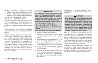 ● If you decide that it is not safe to return the                                                         DRINKING ALCOHOL/DRUGS AND
                                                                         WARNING
   vehicle to the road surface based on vehicle,                                                           DRIVING
   road or traffic conditions, gradually slow the     The following actions can increase the
   vehicle to a stop in a safe place off the road.    chance of losing control of the vehicle if
                                                      there is a sudden loss of tire air pressure.                              WARNING
RAPID AIR PRESSURE LOSS                               Losing control of the vehicle may cause a            Never drive under the influence of alcohol
                                                      collision and result in personal injury.             or drugs. Alcohol in the bloodstream re-
Rapid air pressure loss or a “blow-out” can occur
if the tire is punctured or is damaged due to         ● The vehicle generally moves or pulls in            duces coordination, delays reaction time
                                                        the direction of the flat tire.                    and impairs judgement. Driving after
hitting a curb or pothole. Rapid air pressure loss                                                         drinking alcohol increases the likelihood
can also be caused by driving on under-inflated       ● Do not rapidly apply the brakes.
                                                                                                           of being involved in an accident injuring
tires.                                                ● Do not rapidly release the accelerator             yourself and others. Additionally, if you
                                                        pedal.                                             are injured in an accident, alcohol can
Rapid air pressure loss can affect the handling
and stability of the vehicle, especially at highway   ● Do not rapidly turn the steering wheel.            increase the severity of the injury.
speeds.                                               1. Remain calm and do not over react.                NISSAN is committed to safe driving. However,
Help prevent rapid air pressure loss by maintain-     2. Maintain a firm grip on the steering wheel        you must choose not to drive under the influence
ing the correct air pressure and visually inspect        with both hands and try to hold a straight        of alcohol. Every year thousands of people are
                                                         course.                                           injured or killed in alcohol-related accidents. Al-
the tires for wear and damage. See “Wheels and
                                                      3. When appropriate, slowly release the accel-       though the local laws vary on what is considered
tires” in the “Maintenance and do-it-yourself”
                                                         erator pedal to gradually slow the vehicle.       to be legally intoxicated, the fact is that alcohol
section of this manual. If a tire rapidly loses air                                                        affects all people differently and most people
pressure or “blows-out” while driving, maintain       4. Gradually steer the vehicle to a safe location    underestimate the effects of alcohol.
control of the vehicle by following the procedure        off the road and away from traffic if possible.
below. Please note that this procedure is only a                                                           Remember, drinking and driving don’t mix! And
                                                      5. Lightly apply the brake pedal to gradually        that is true for drugs, too (over-the-counter, pre-
general guide. The vehicle must be driven as
                                                         stop the vehicle.                                 scription, and illegal drugs). Don’t drive if your
appropriate based on the conditions of the ve-
hicle, road and traffic.                              6. Turn on the hazard warning flashers and           ability to operate your vehicle is impaired by alco-
                                                         either contact a roadside emergency service       hol, drugs, or some other physical condition.
                                                         to change the tire or see “Changing a flat
                                                         tire” in the “In case of emergency” section of
                                                         this Manual.
5-6 Starting and driving




                                                                                   ੬ REVIEW COPY—2009 Versa (vrs)
                                                                                   Owners Manual—USA_English (nna)
                                                                                   09/10/08—debbie ੭
 