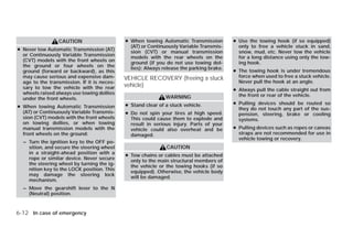 CAUTION                     ● When towing Automatic Transmission         ● Use the towing hook (if so equipped)
                                               (AT) or Continuously Variable Transmis-      only to free a vehicle stuck in sand,
● Never tow Automatic Transmission (AT)        sion (CVT) or manual transmission            snow, mud, etc. Never tow the vehicle
  or Continuously Variable Transmission        models with the rear wheels on the           for a long distance using only the tow-
  (CVT) models with the front wheels on        ground (if you do not use towing dol-        ing hook.
  the ground or four wheels on the             lies): Always release the parking brake.
  ground (forward or backward), as this                                                   ● The towing hook is under tremendous
  may cause serious and expensive dam-       VEHICLE RECOVERY (freeing a stuck              force when used to free a stuck vehicle.
  age to the transmission. If it is neces-                                                  Never pull the hook at an angle.
  sary to tow the vehicle with the rear      vehicle)
                                                                                          ● Always pull the cable straight out from
  wheels raised always use towing dollies                                                   the front or rear of the vehicle.
  under the front wheels.                                     WARNING
                                             ● Stand clear of a stuck vehicle.            ● Pulling devices should be routed so
● When towing Automatic Transmission                                                        they do not touch any part of the sus-
  (AT) or Continuously Variable Transmis-    ● Do not spin your tires at high speed.        pension, steering, brake or cooling
  sion (CVT) models with the front wheels      This could cause them to explode and         systems.
  on towing dollies, or when towing            result in serious injury. Parts of your
  manual transmission models with the          vehicle could also overheat and be         ● Pulling devices such as ropes or canvas
  front wheels on the ground:                  damaged.                                     straps are not recommended for use in
                                                                                            vehicle towing or recovery.
  – Turn the ignition key to the OFF po-
    sition, and secure the steering wheel                     CAUTION
    in a straight-ahead position with a
                                             ● Tow chains or cables must be attached
    rope or similar device. Never secure
                                               only to the main structural members of
    the steering wheel by turning the ig-
                                               the vehicle or the towing hooks (if so
    nition key to the LOCK position. This
                                               equipped). Otherwise, the vehicle body
    may damage the steering lock
                                               will be damaged.
    mechanism.
  – Move the gearshift lever to the N
    (Neutral) position.


6-12 In case of emergency




                                                                      ੬ REVIEW COPY—2009 Versa (vrs)
                                                                      Owners Manual—USA_English (nna)
                                                                      09/10/08—debbie ੭
 