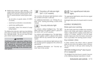 ● Malfunction Indicator Light blinking — An
   engine misfire has been detected which may
                                                              Overdrive off indicator light                          Turn signal/hazard indicator
   damage the emission control system. To re-                 (A/T / CVT models)                                     lights
   duce or avoid emission control system dam-
   age:                                             The overdrive off indicator light illuminates when     The appropriate light flashes when the turn signal
                                                    the overdrive off mode is selected.                    switch is activated.
    – do not drive at speeds above 45 MPH
      (72 km/h).                                    For additional information, see “Driving the ve-       Both lights flash when the hazard switch is turned
                                                    hicle” in the “Starting and driving” section of this   on.
    – avoid hard acceleration or deceleration.      manual.
    – avoid steep uphill grades.
                                                                                                           AUDIBLE REMINDERS
                                                               Security indicator light
    – if possible, reduce the amount of cargo                                                              Brake pad wear warning
      being hauled.                                 For vehicles without Intelligent Key: This light       The disc brake pads have audible wear warnings.
                                                    blinks whenever the ignition switch is placed in       When a disc brake pad requires replacement, it
The Malfunction Indicator Light may stop blinking
                                                    the LOCK, OFF or ACC position.
and come on steady. Have the vehicle inspected                                                             makes a high pitched scraping sound when the
by a NISSAN dealer. You do not need to have         For vehicles with Intelligent Key: This light blinks   vehicle is in motion, whether or not the brake
your vehicle towed to the dealer.                   when the ignition switch is placed in the LOCK         pedal is depressed. Have the brakes checked as
                                                    position with the key removed from the ignition        soon as possible if the warning sound is heard.
                    CAUTION                         switch.
                                                                                                           Key reminder chime
Continued vehicle operation without hav-            The blinking security indicator light indicates that
ing the emission control system checked             the security systems equipped on the vehicle are       A chime sounds if the driver’s door is opened
and repaired as necessary could lead to             operational.                                           while the key is left in the ignition switch. Remove
poor driveability, reduced fuel economy,                                                                   the key and take it with you when leaving the
                                                    For additional information, see “Security sys-
and possible damage to the emission con-                                                                   vehicle.
                                                    tems” later in this section.
trol system.
                                                                                                           NISSAN Intelligent Key™ door buzzer
                                                                                                           (if so equipped)
                                                                                                           The Intelligent Key door buzzer sounds if any one
                                                                                                           of the following improper operations is found.

                                                                                                                     Instruments and controls 2-13




                                                                                   ੬ REVIEW COPY—2009 Versa (vrs)
                                                                                   Owners Manual—USA_English (nna)
                                                                                   09/10/08—debbie ੭
 