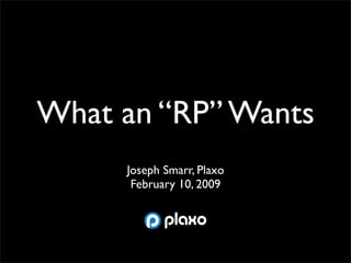 What an “RP” Wants
     Joseph Smarr, Plaxo
      February 10, 2009
 