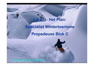 LA 07 – Het Plan:
            Specialist Wintertoerisme
                  Propedeuse Blok C




youtube.com/watch?v=jl4rwMZWATs
 
