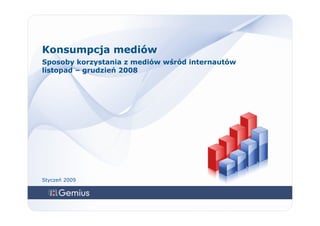 Konsumpcja mediów
Sposoby korzystania z mediów wśród internautów
listopad – grudzień 2008




Styczeń 2009
 
