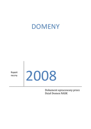 DOMENY




         2008
Raport
roczny




           Dokument opracowany przez
           Dział Domen NASK
 