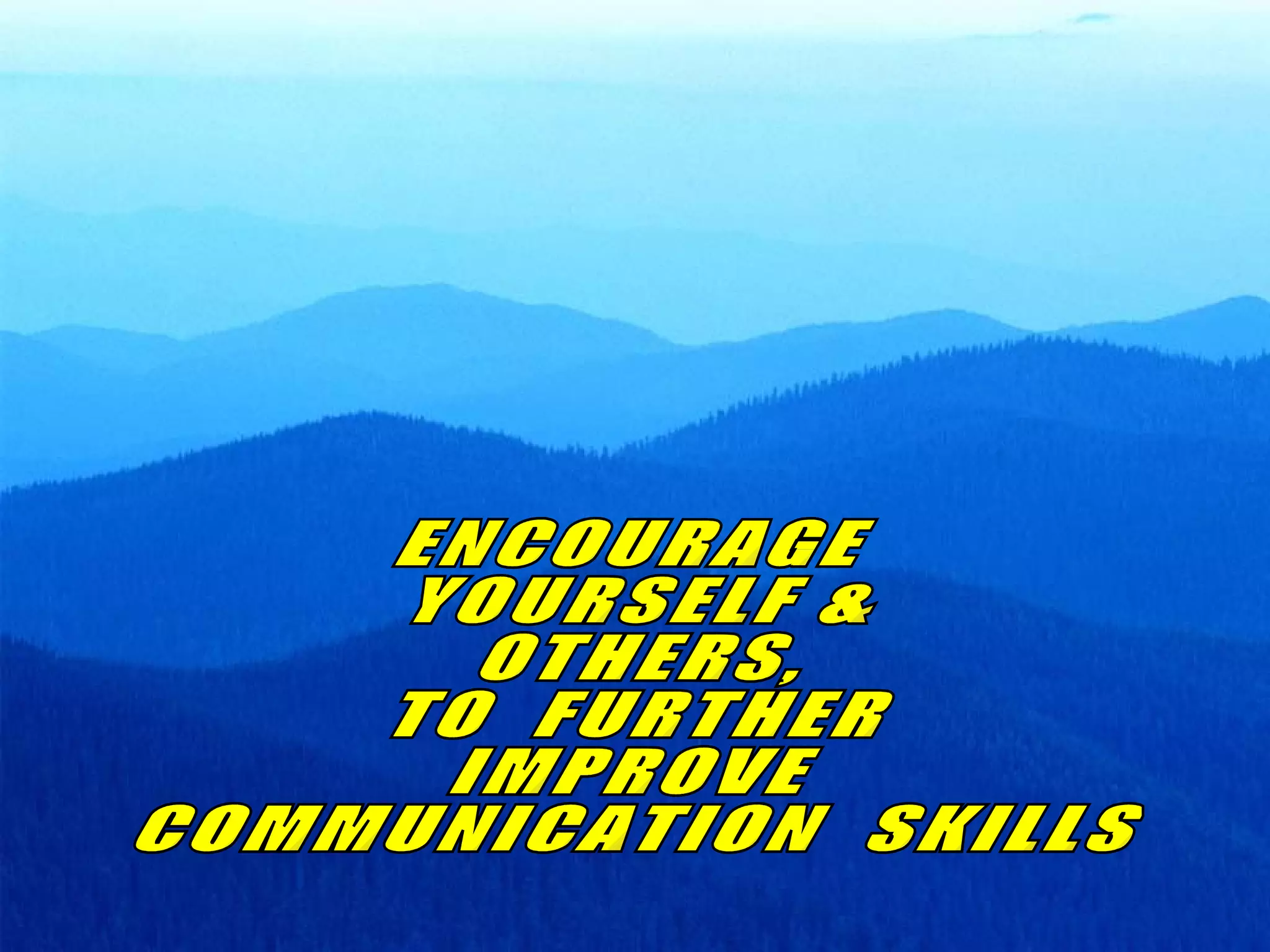 ENCOURAGE YOURSELF &  OTHERS, TO  FURTHER IMPROVE COMMUNICATION  SKILLS 