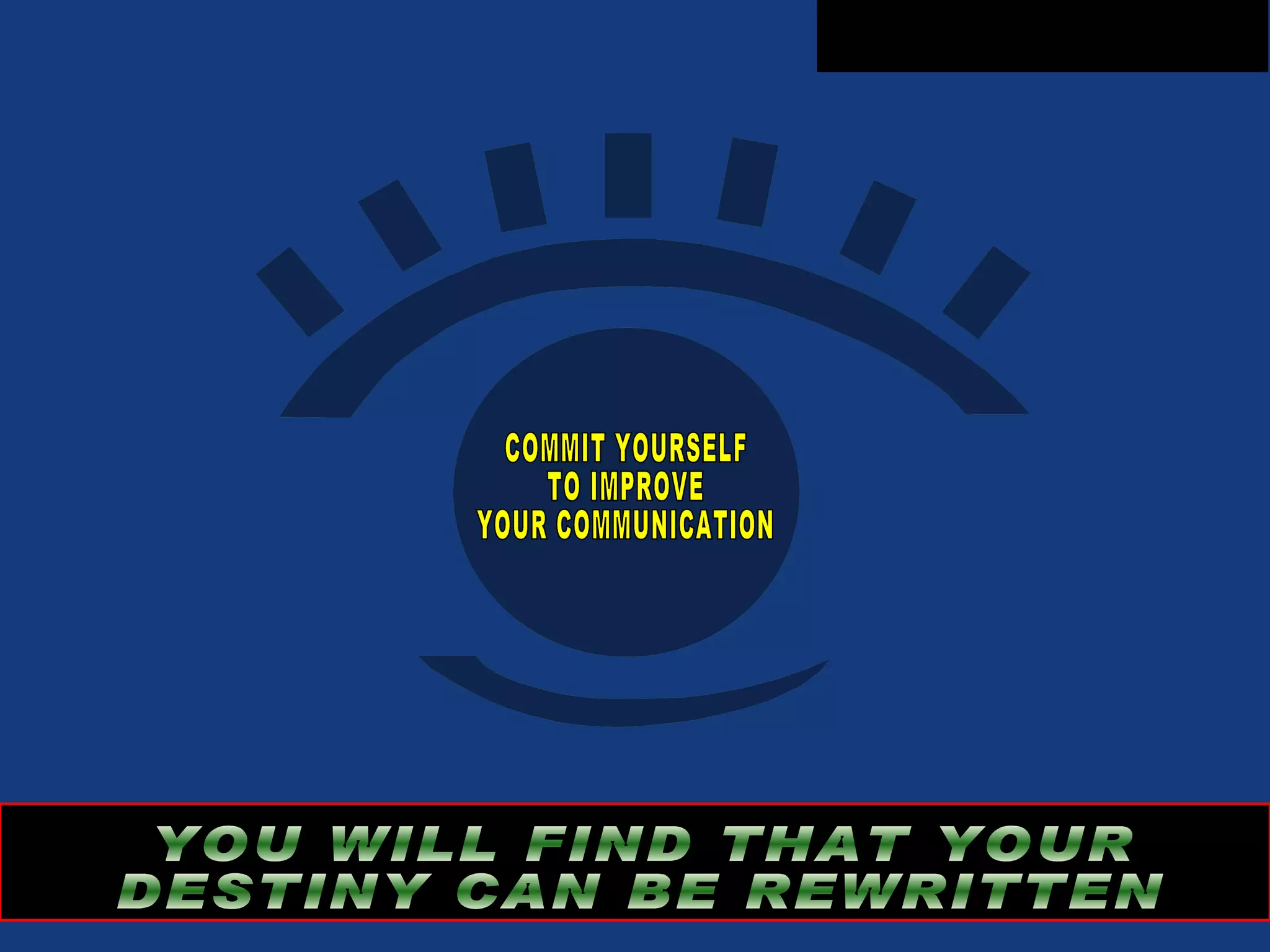 COMMIT YOURSELF TO IMPROVE  YOUR COMMUNICATION  YOU WILL FIND THAT YOUR DESTINY CAN BE REWRITTEN 