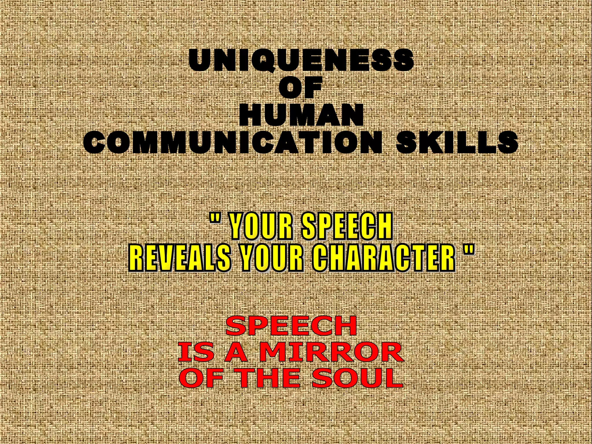 UNIQUENESS OF HUMAN COMMUNICATION SKILLS " YOUR SPEECH REVEALS YOUR CHARACTER " SPEECH IS A MIRROR OF THE SOUL 