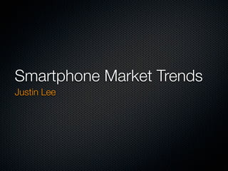 Smartphone Market Trends
Justin Lee
 