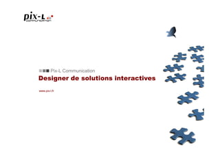 Pix-L Communication
Designer de solutions interactives
www.pix-l.fr
 