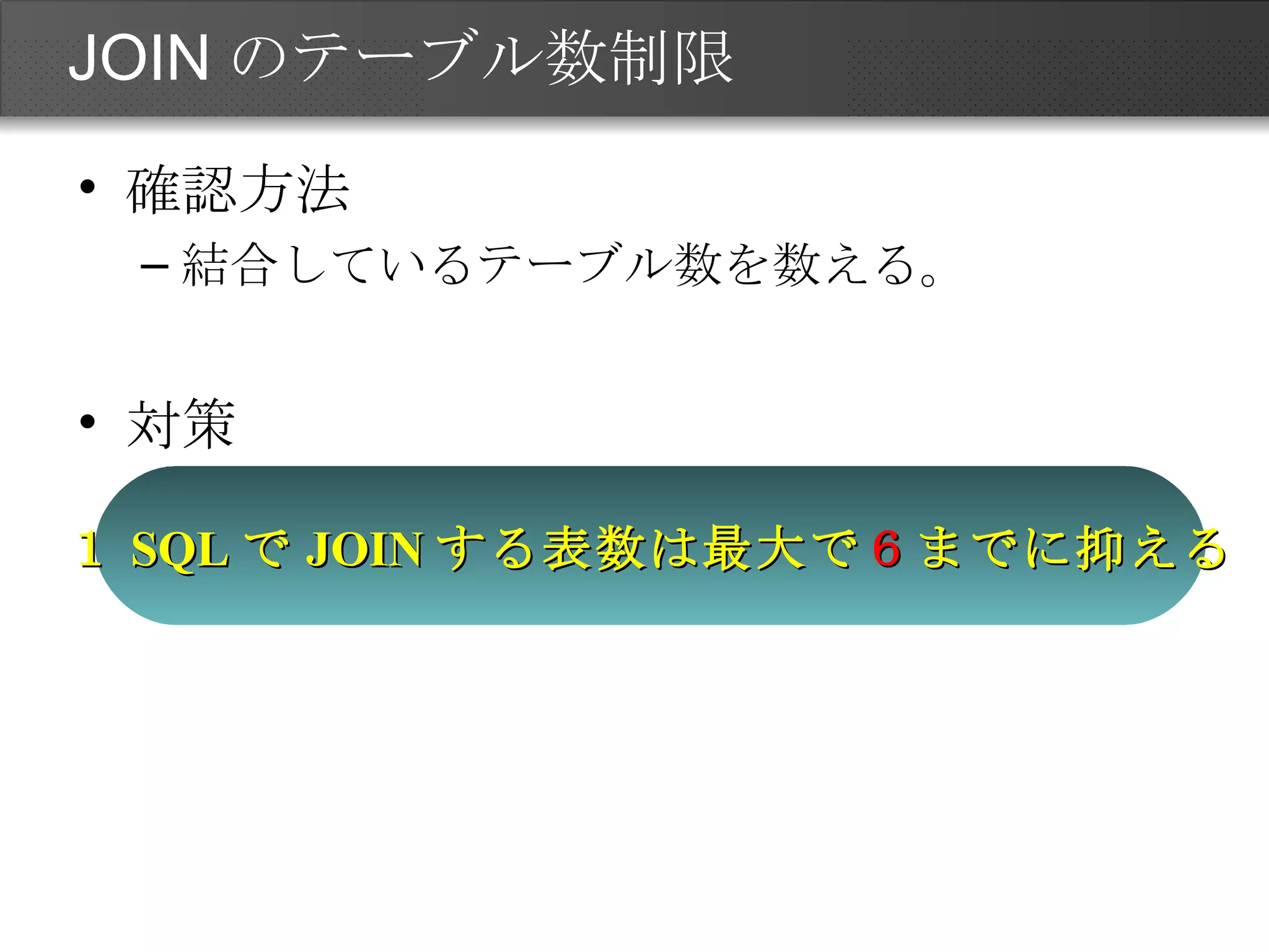 JOINのテーブル数制限 確認方法 結合しているテーブル数を数える。 対策 １ SQL で JOIN する表数は最大で ６ までに抑える 
