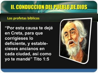 “ Por esta causa te dejé en Creta, para que corrigieses lo deficiente, y estable-cieses ancianos en cada ciudad, así como yo te mandé” Tito 1:5 II. CONDUCCION DEL PUEBLO DE DIOS Los profetas bíblicos 