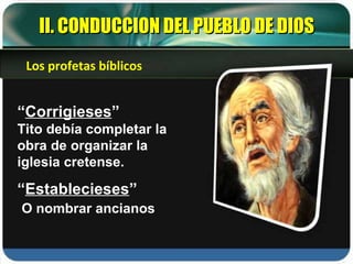 “ Corrigieses ” Tito debía completar la obra de organizar la iglesia cretense. “ Establecieses ” O nombrar ancianos II. CONDUCCION DEL PUEBLO DE DIOS Los profetas bíblicos 
