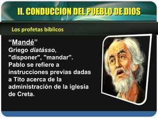 “ Mandé ” Griego  diatásso , "disponer", "mandar". Pablo se refiere a instrucciones previas dadas a Tito acerca de la administración de la iglesia de Creta. II. CONDUCCION DEL PUEBLO DE DIOS Los profetas bíblicos 