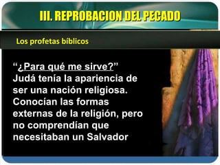 “ ¿Para qué me sirve? ” Judá tenía la apariencia de ser una nación religiosa. Conocían las formas externas de la religión, pero no comprendían que necesitaban un Salvador III. REPROBACION DEL PECADO Los profetas bíblicos 