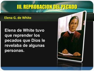 III. REPROBACION DEL PECADO Elena de White tuvo que reprender los pecados que Dios le revelaba de algunas personas. Elena G. de White 