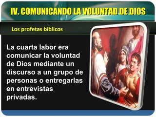 IV. COMUNICANDO LA VOLUNTAD DE DIOS La cuarta labor era comunicar la voluntad de Dios mediante un discurso a un grupo de personas o entregarlas en entrevistas privadas. Los profetas bíblicos 