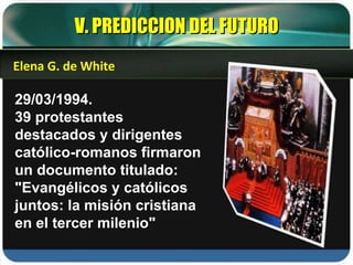 29/03/1994. 39 protestantes destacados y dirigentes católico-romanos firmaron un documento titulado: "Evangélicos y católicos juntos: la misión cristiana en el tercer milenio" V. PREDICCION DEL FUTURO Elena G. de White 