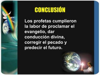 CONCLUSIÓN Los profetas cumplieron la labor de proclamar el evangelio, dar conducción divina, corregir el pecado y predecir el futuro. 