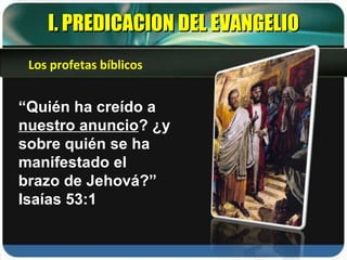 “ Quién ha creído a  nuestro anuncio ? ¿y sobre quién se ha manifestado el brazo de Jehová?” Isaías 53:1 I. PREDICACION DEL EVANGELIO Los profetas bíblicos 
