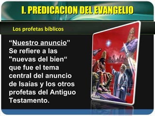 “ Nuestro anuncio ” Se refiere a las "nuevas del bien“ que fue el tema central del anuncio de Isaías y los otros profetas del Antiguo Testamento. I. PREDICACION DEL EVANGELIO Los profetas bíblicos 