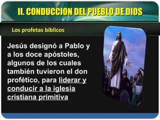 II. CONDUCCION DEL PUEBLO DE DIOS Jesús designó a Pablo y a los doce apóstoles, algunos de los cuales también tuvieron el don profético, para  liderar y conducir a la iglesia cristiana primitiva Los profetas bíblicos 
