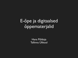 E-õpe ja digitaalsed
  õppematerjalid

      Hans Põldoja
     Tallinna Ülikool
 