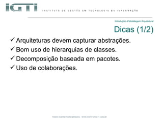 Introdução à Modelagem Arquitetural Dicas (1/2) Arquiteturas devem capturar abstrações. Bom uso de hierarquias de classes. Decomposição baseada em pacotes. Uso de colaborações. 