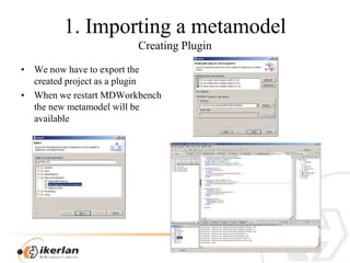 1. Importing a metamodelCreatingPluginWenowhavetoexportthecreatedproject as a pluginWhenwerestart MDWorkbench the new metamodelwillbeavailable