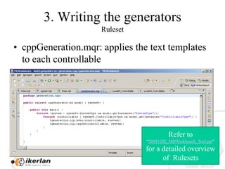 3. WritingthegeneratorsRulesetcppGeneration.mqr: appliesthetexttemplatestoeachcontrollableRefer to “20081202_MDWorkbench_Tool.ppt”for a detailed overview of  Rulesets